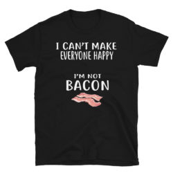 I Can't Make Everyone Happy I Am Not Bacon T Shirt Foodie