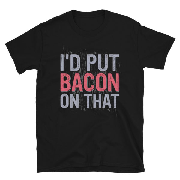 I'D Put Bacon On That Shirt Bacon Shirts Love Bacon