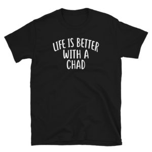 Life Is Better With A CHAD T-Shirt Funny Name