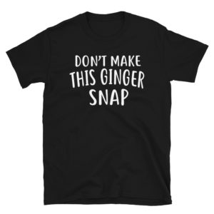 Dont Make This Ginger Snap Shirt Funny Redhead Shirts Ginger