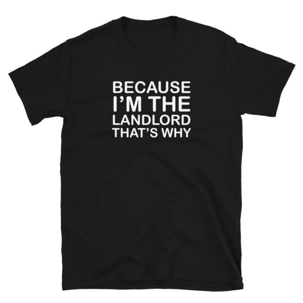 Because-I'm-The-Landlord-Thats-Why-T-Shirt