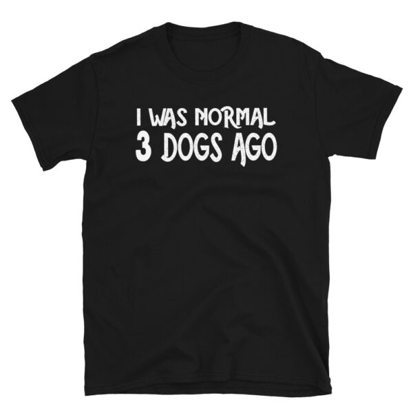 I Was Normal Three Dogs Ago T-Shirt