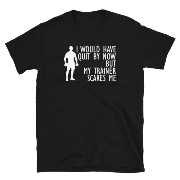 I Would Have Quit By Now But My Trainer Scares Me T-Shirt