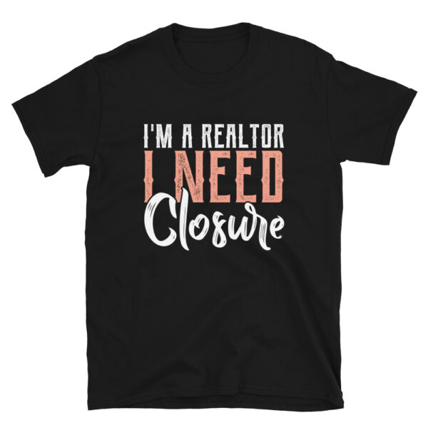 I'm-A-Realtor-I-Need-Closure-T-Shirt