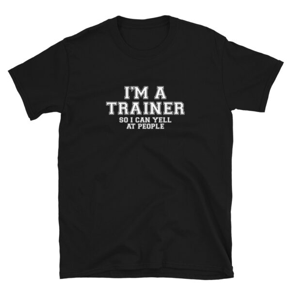 I'm-A-Trainer-So-I-Can-Yell-At-People-Shirt