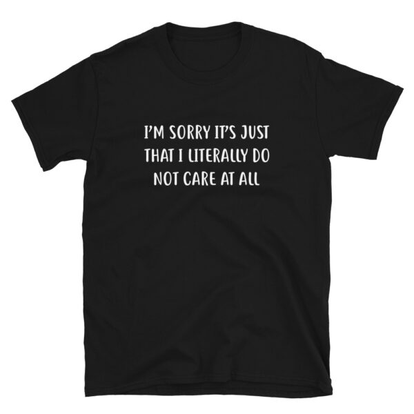 I'm sorry it's just that I literally do not care at all T-Shirt