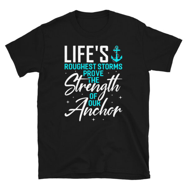 Lifes Roughest Storms Prove The Strength Of Our Anchors T-Shirt