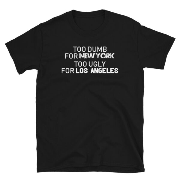 Too-Dumb-For-New-York-Too-Ugly-For-Los-Angeles-Shirt