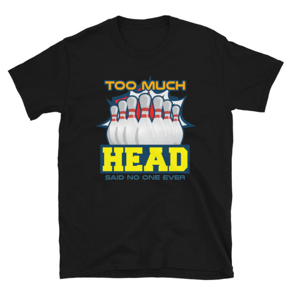 Too Much Head Said No One Ever T-Shirt