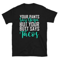 Your-Pants-Say-Yoga-But-Your-Butt-Says-Tacos-Shirt