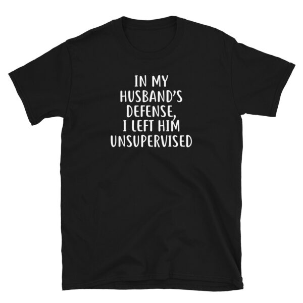 In My Husband's Defense I Left Him Unsupervised T-Shirt