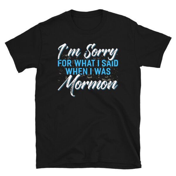 I'm Sorry for What I Said When I Was Mormon T-Shirt