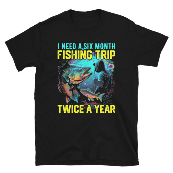 I Need A Six Month Fishing Trip Twice A Year T-Shirt