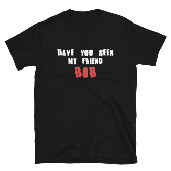 Have You Seen My Friend BOB T-Shirt