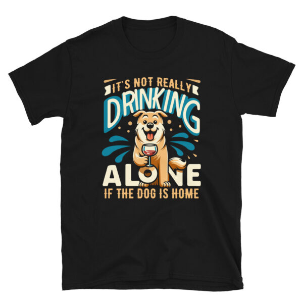It's Not Really Drinking Alone If The Dog Is Home T-Shirt
