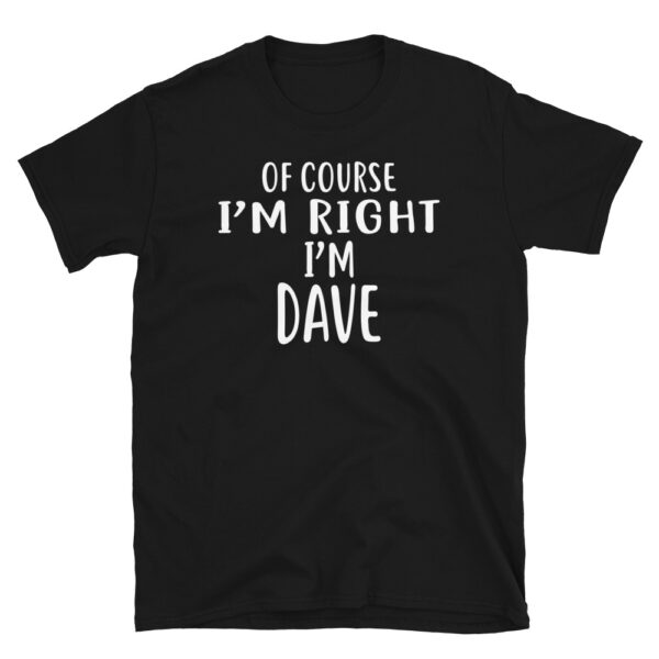 Of Course I'm Right, I'm DAVE T-Shirt