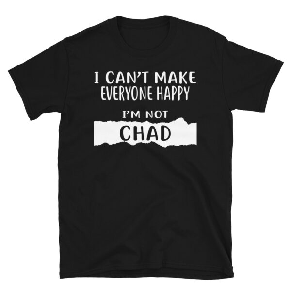 I Can't Make Everyone Happy, I'm Not CHAD T-Shirt